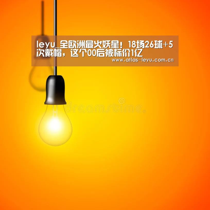 leyu_全欧洲最火妖星!18场26球+5次戴帽,这个00后被标价1亿(图1) leyu_全欧洲最火妖星!18场26球+5次戴帽,这个00后被标价1亿(图1)