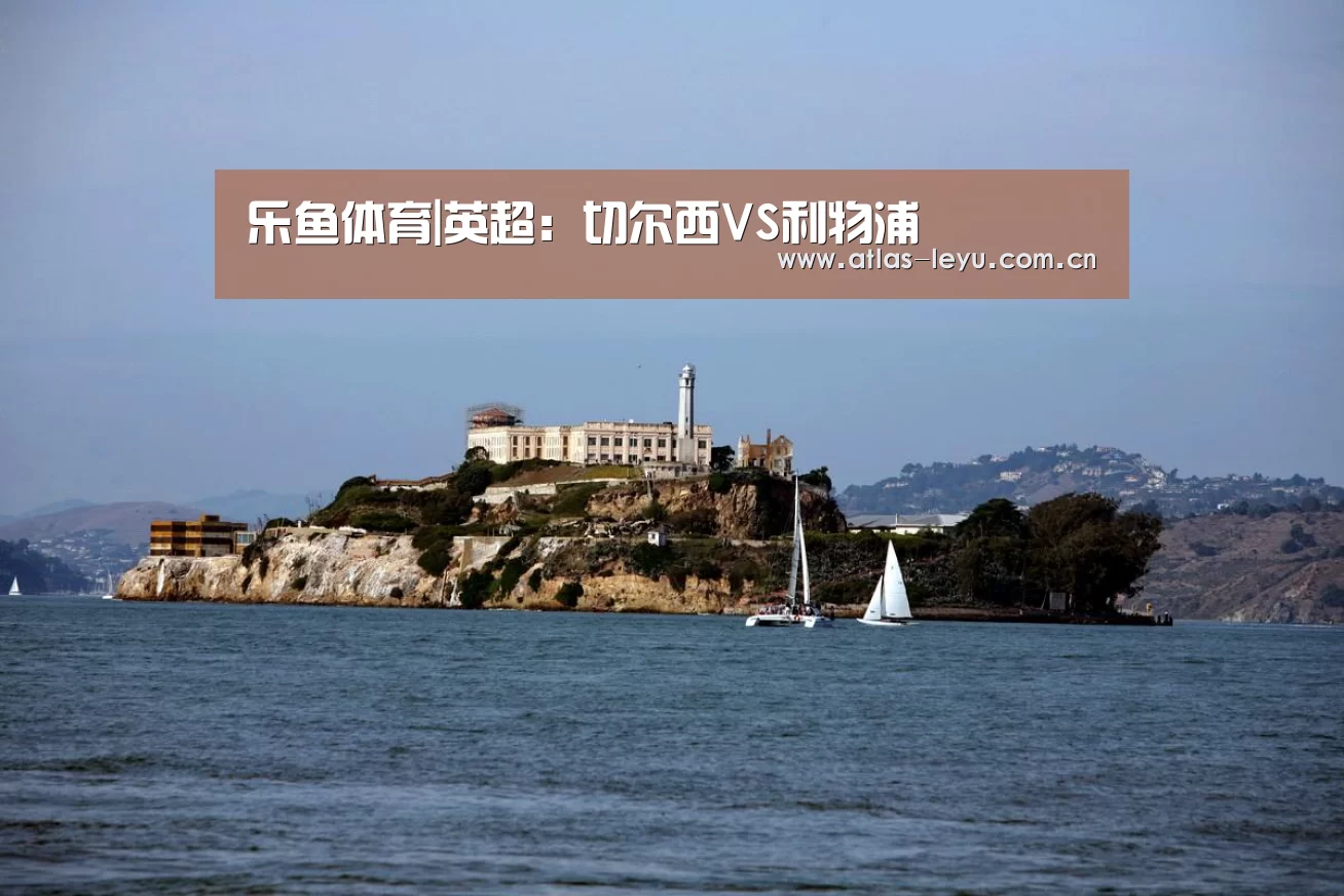 乐鱼体育|英超:切尔西VS利物浦(图1) 乐鱼体育平台