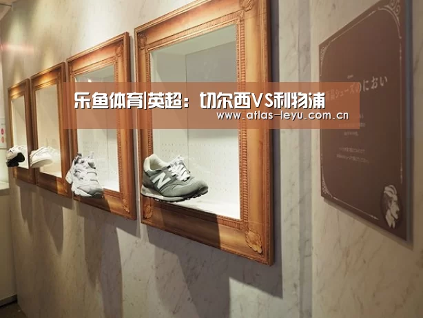 乐鱼体育|英超:切尔西VS利物浦(图2) 乐鱼体育