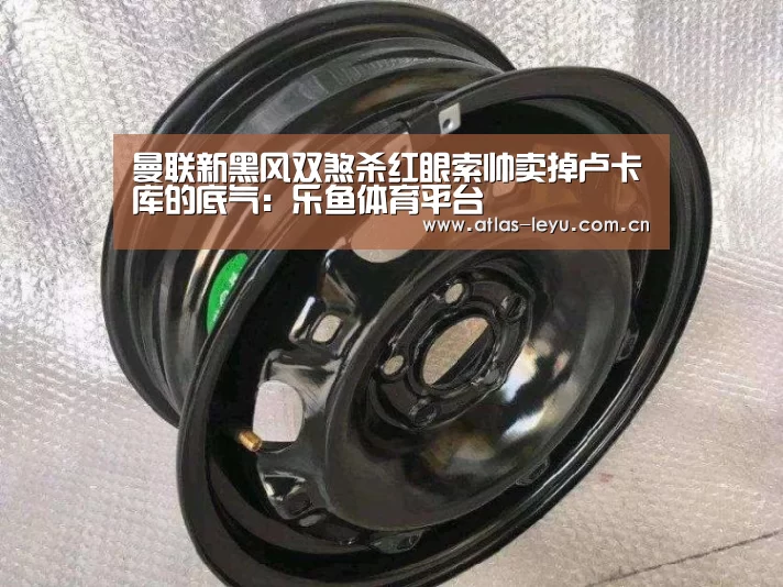 曼联新黑风双煞杀红眼索帅卖掉卢卡库的底气:乐鱼体育平台(图1) 曼联新黑风双煞杀红眼索帅卖掉卢卡库的底气:乐鱼体育平台(图1)