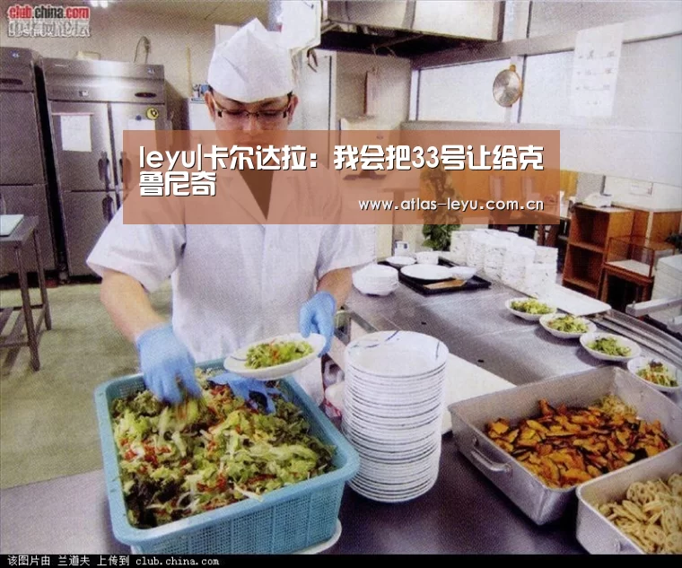 leyu|卡尔达拉:我会把33号让给克鲁尼奇(图3) leyu|卡尔达拉:我会把33号让给克鲁尼奇(图3)