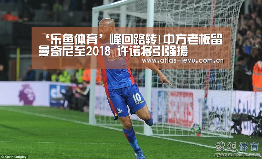 ‘乐鱼体育’峰回路转!中方老板留曼奇尼至2018 许诺将引强援(图2) ‘乐鱼体育’峰回路转!中方老板留曼奇尼至2018 许诺将引强援(图2)