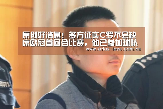 原创好消息！多方证实C罗不会缺席欧冠首回合比赛，他已参加球队合练“sports”(图2)