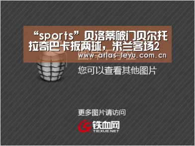 “sports”贝洛蒂破门贝尔托拉奇巴卡扳两球,米兰客场2(图1) 乐鱼体育平台