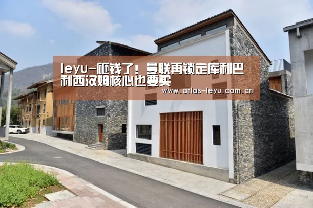 leyu-砸钱了!曼联再锁定库利巴利西汉姆核心也要买(图3) leyu-砸钱了!曼联再锁定库利巴利西汉姆核心也要买(图3)