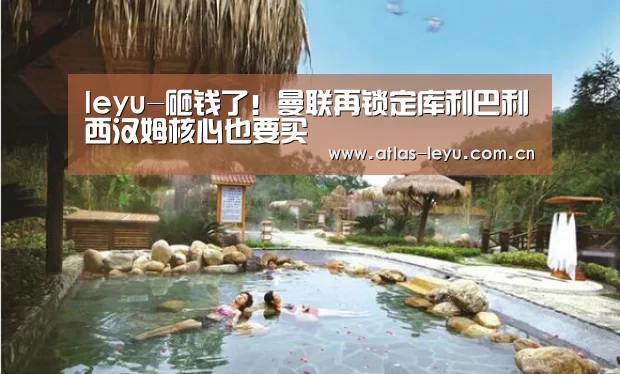 leyu-砸钱了!曼联再锁定库利巴利西汉姆核心也要买(图4) 乐鱼体育平台