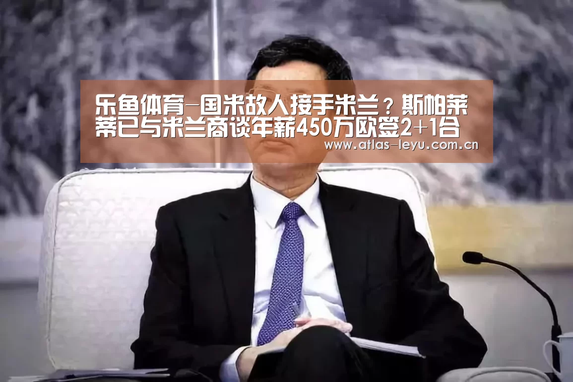 乐鱼体育-国米故人接手米兰?斯帕莱蒂已与米兰商谈年薪450万欧签2+1合同(图2) 乐鱼体育