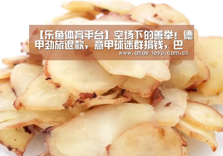 【乐鱼体育平台】空场下的善举！德甲劲旅退款，意甲球迷群捐钱，巴萨高层发声(图1)